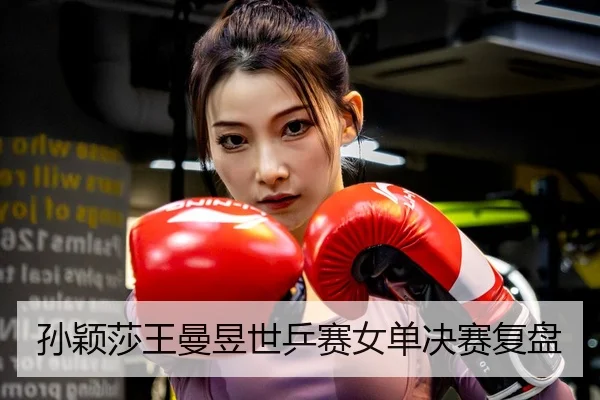 孙颖莎王曼昱世乒赛女单决赛复盘