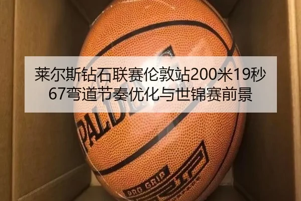 莱尔斯钻石联赛伦敦站200米19秒67弯道节奏优化与世锦赛前景